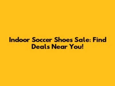 Indoor Soccer Shoes Sale: Find Deals Near You!