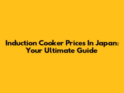 Induction Cooker Prices In Japan: Your Ultimate Guide