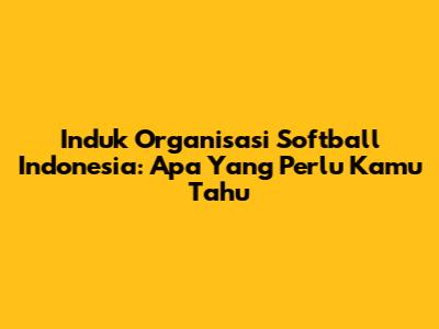 Induk Organisasi Softball Indonesia: Apa Yang Perlu Kamu Tahu