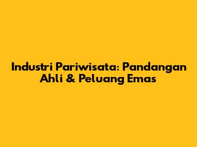 Industri Pariwisata: Pandangan Ahli & Peluang Emas