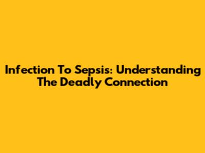 Infection To Sepsis: Understanding The Deadly Connection