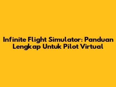 Infinite Flight Simulator: Panduan Lengkap Untuk Pilot Virtual