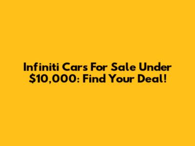 Infiniti Cars For Sale Under $10,000: Find Your Deal!