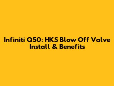 Infiniti Q50: HKS Blow Off Valve Install & Benefits