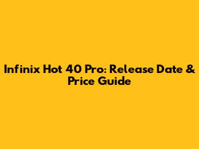 Infinix Hot 40 Pro: Release Date & Price Guide