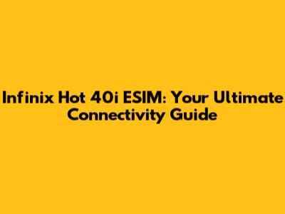 Infinix Hot 40i ESIM: Your Ultimate Connectivity Guide