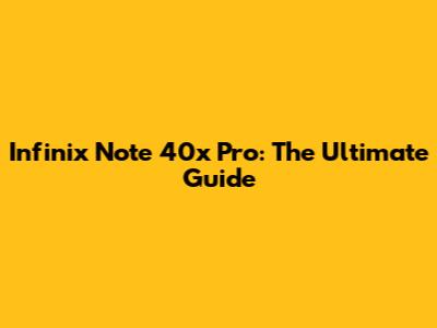 Infinix Note 40x Pro: The Ultimate Guide