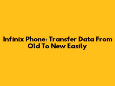 Infinix Phone: Transfer Data From Old To New Easily