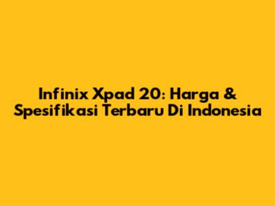 Infinix Xpad 20: Harga & Spesifikasi Terbaru Di Indonesia