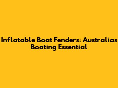 Inflatable Boat Fenders: Australia's Boating Essential