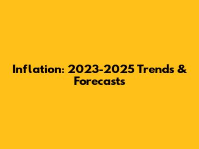Inflation: 2023-2025 Trends & Forecasts