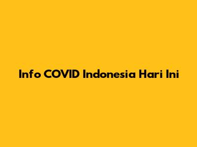 Info COVID Indonesia Hari Ini