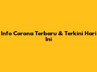 Info Corona Terbaru & Terkini Hari Ini
