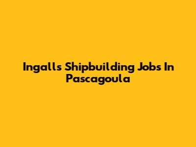 Ingalls Shipbuilding Jobs In Pascagoula