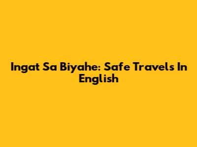 Ingat Sa Biyahe: Safe Travels In English