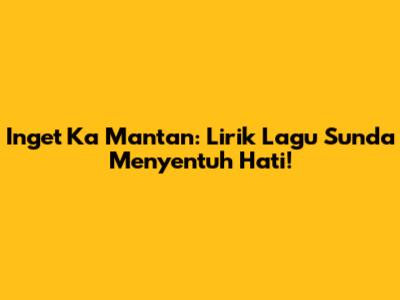 Inget Ka Mantan: Lirik Lagu Sunda Menyentuh Hati!
