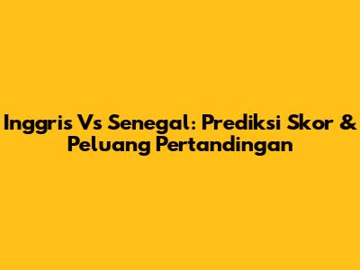 Inggris Vs Senegal: Prediksi Skor & Peluang Pertandingan