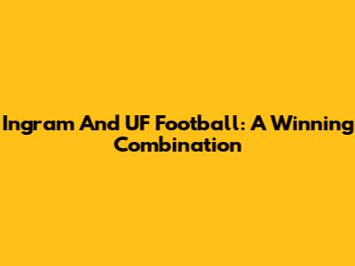 Ingram And UF Football: A Winning Combination