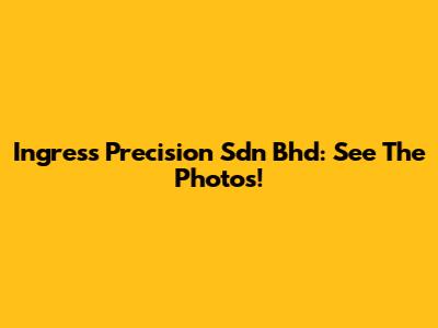 Ingress Precision Sdn Bhd: See The Photos!