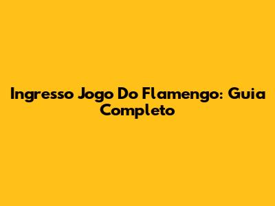Ingresso Jogo Do Flamengo: Guia Completo