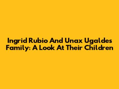 Ingrid Rubio And Unax Ugalde's Family: A Look At Their Children