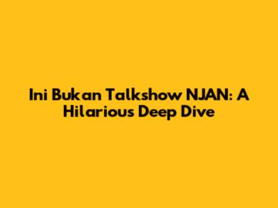 Ini Bukan Talkshow NJAN: A Hilarious Deep Dive