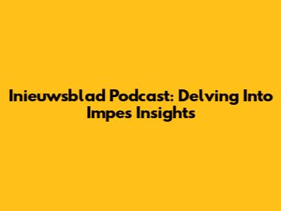 Inieuwsblad Podcast: Delving Into Impe's Insights