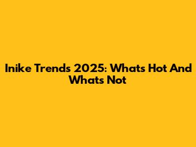 Inike Trends 2025: What's Hot And What's Not