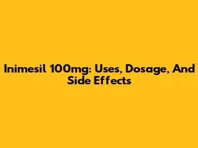 Inimesil 100mg: Uses, Dosage, And Side Effects