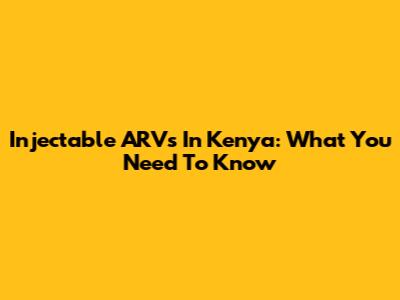 Injectable ARVs In Kenya: What You Need To Know