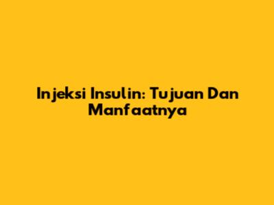 Injeksi Insulin: Tujuan Dan Manfaatnya