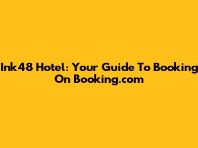 Ink48 Hotel: Your Guide To Booking On Booking.com