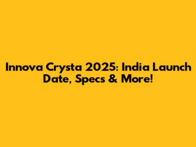 Innova Crysta 2025: India Launch Date, Specs & More!