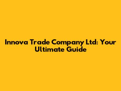 Innova Trade Company Ltd: Your Ultimate Guide