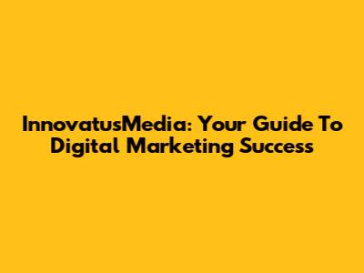 InnovatusMedia: Your Guide To Digital Marketing Success