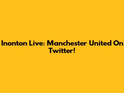Inonton Live: Manchester United On Twitter!