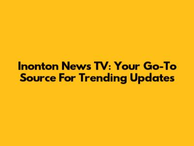 Inonton News TV: Your Go-To Source For Trending Updates