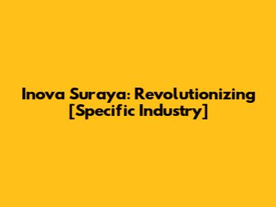 Inova Suraya: Revolutionizing [Specific Industry]