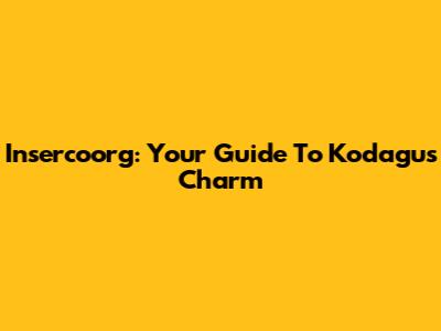 Insercoorg: Your Guide To Kodagu's Charm