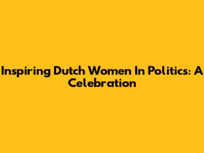 Inspiring Dutch Women In Politics: A Celebration