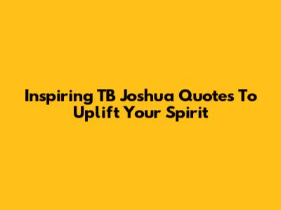 Inspiring TB Joshua Quotes To Uplift Your Spirit