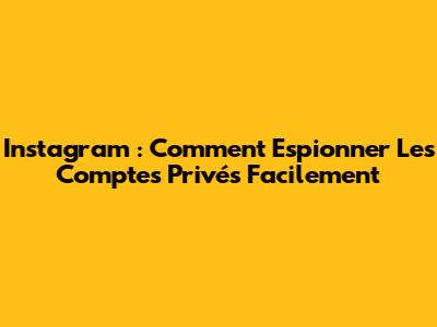 Instagram : Comment Espionner Les Comptes Privés Facilement