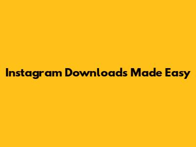 Instagram Downloads Made Easy