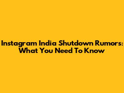Instagram India Shutdown Rumors: What You Need To Know