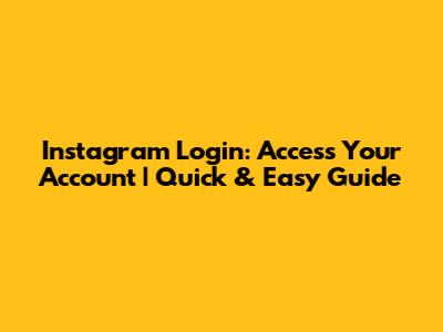 Instagram Login: Access Your Account | Quick & Easy Guide