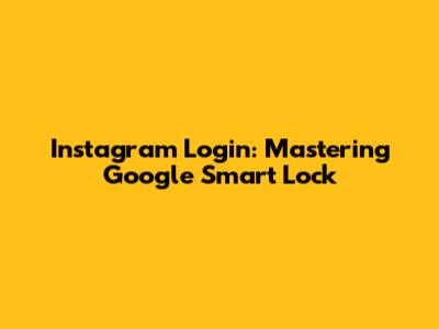 Instagram Login: Mastering Google Smart Lock