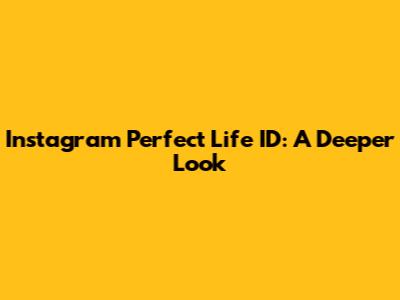 Instagram Perfect Life ID: A Deeper Look