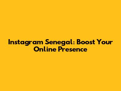 Instagram Senegal: Boost Your Online Presence