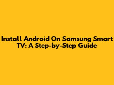 Install Android On Samsung Smart TV: A Step-by-Step Guide