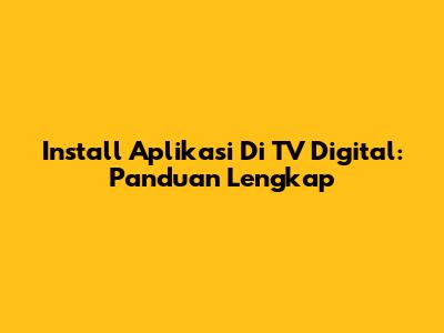 Install Aplikasi Di TV Digital: Panduan Lengkap